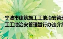 宁波市建筑施工工地治安管理暂行办法（关于宁波市建筑施工工地治安管理暂行办法介绍）