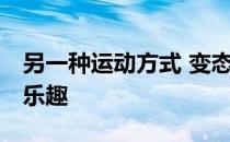 另一种运动方式 变态的运动方法 不同的运动乐趣