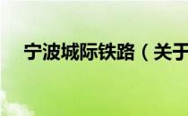 宁波城际铁路（关于宁波城际铁路介绍）