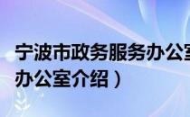 宁波市政务服务办公室（关于宁波市政务服务办公室介绍）