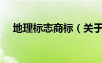地理标志商标（关于地理标志商标简介）