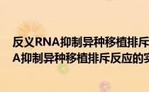 反义RNA抑制异种移植排斥反应的实验研究（关于反义RNA抑制异种移植排斥反应的实验研究介绍）