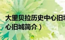 大里贝拉历史中心旧城（关于大里贝拉历史中心旧城简介）