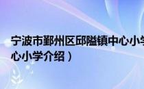 宁波市鄞州区邱隘镇中心小学（关于宁波市鄞州区邱隘镇中心小学介绍）