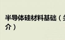 半导体硅材料基础（关于半导体硅材料基础简介）