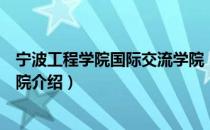 宁波工程学院国际交流学院（关于宁波工程学院国际交流学院介绍）