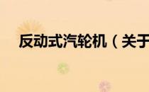 反动式汽轮机（关于反动式汽轮机介绍）