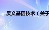 反义基因技术（关于反义基因技术介绍）