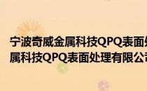 宁波奇威金属科技QPQ表面处理有限公司（关于宁波奇威金属科技QPQ表面处理有限公司介绍）