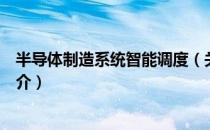 半导体制造系统智能调度（关于半导体制造系统智能调度简介）