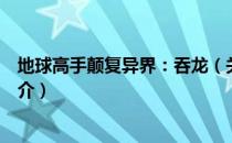 地球高手颠复异界：吞龙（关于地球高手颠复异界：吞龙简介）