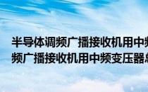 半导体调频广播接收机用中频变压器总规范（关于半导体调频广播接收机用中频变压器总规范简介）