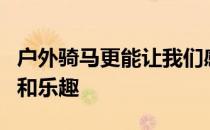 户外骑马更能让我们感受到广阔天地下的自由和乐趣