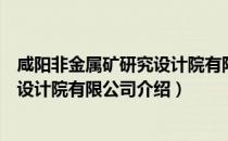 咸阳非金属矿研究设计院有限公司（关于咸阳非金属矿研究设计院有限公司介绍）