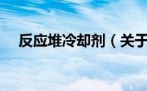 反应堆冷却剂（关于反应堆冷却剂介绍）