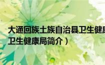 大通回族土族自治县卫生健康局（关于大通回族土族自治县卫生健康局简介）