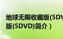 地球无限收藏版(5DVD)（关于地球无限收藏版(5DVD)简介）