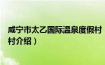 咸宁市太乙国际温泉度假村（关于咸宁市太乙国际温泉度假村介绍）