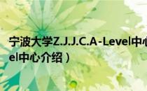 宁波大学Z.J.J.C.A-Level中心（关于宁波大学Z.J.J.C.A-Level中心介绍）