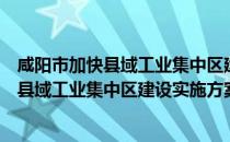 咸阳市加快县域工业集中区建设实施方案（关于咸阳市加快县域工业集中区建设实施方案介绍）