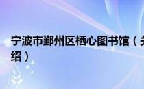 宁波市鄞州区栖心图书馆（关于宁波市鄞州区栖心图书馆介绍）