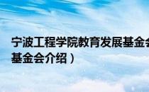 宁波工程学院教育发展基金会（关于宁波工程学院教育发展基金会介绍）