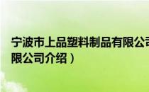 宁波市上品塑料制品有限公司（关于宁波市上品塑料制品有限公司介绍）