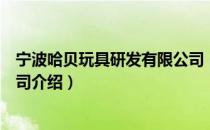 宁波哈贝玩具研发有限公司（关于宁波哈贝玩具研发有限公司介绍）