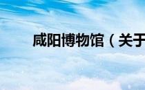 咸阳博物馆（关于咸阳博物馆介绍）