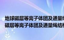 地球磁层等离子体团及通量绳结构的形成与发展（关于地球磁层等离子体团及通量绳结构的形成与发展简介）