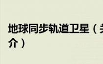 地球同步轨道卫星（关于地球同步轨道卫星简介）