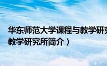 华东师范大学课程与教学研究所（关于华东师范大学课程与教学研究所简介）