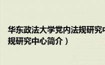 华东政法大学党内法规研究中心（关于华东政法大学党内法规研究中心简介）