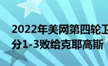 2022年美网第四轮卫冕冠军梅德韦杰夫大比分1-3败给克耶高斯