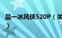 品一冰风侠520P（关于品一冰风侠520P介绍）