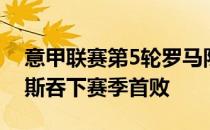 意甲联赛第5轮罗马队在客场0-4惨败乌迪内斯吞下赛季首败