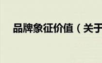 品牌象征价值（关于品牌象征价值介绍）