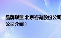 品牌联盟 北京咨询股份公司（关于品牌联盟 北京咨询股份公司介绍）