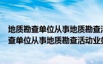 地质勘查单位从事地质勘查活动业务范围规定（关于地质勘查单位从事地质勘查活动业务范围规定简介）
