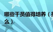 哪些干员值得培养（推荐培养干员有哪些为什么）