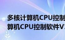 多核计算机CPU控制软件V1.0（关于多核计算机CPU控制软件V1.0）