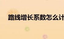 路线增长系数怎么计算（路线增长系数）