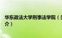 华东政法大学刑事法学院（关于华东政法大学刑事法学院简介）
