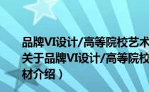 品牌VI设计/高等院校艺术设计专业“十二五”规划教材（关于品牌VI设计/高等院校艺术设计专业“十二五”规划教材介绍）