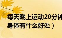 每天晚上运动20分钟有好处吗（晚上运动对身体有什么好处）