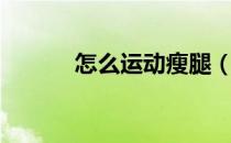 怎么运动瘦腿（怎么运动瘦腿）