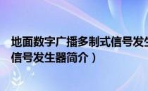 地面数字广播多制式信号发生器（关于地面数字广播多制式信号发生器简介）