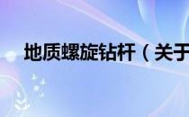 地质螺旋钻杆（关于地质螺旋钻杆简介）