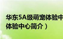 华东5A级萌宠体验中心（关于华东5A级萌宠体验中心简介）