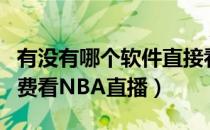 有没有哪个软件直接看nba（哪个APP可以免费看NBA直播）